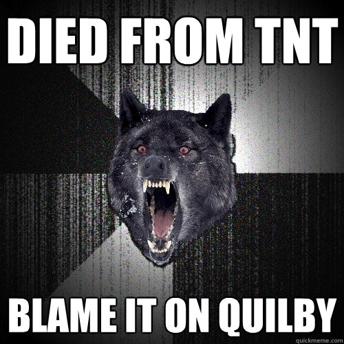died from tnt blame it on quilby  Insanity Wolf