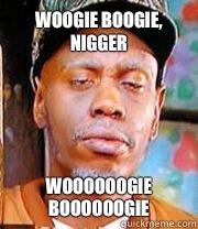 WOOGIE BOOGIE, NIGGER WOOOOOOGIE BOOOOOOGIE  