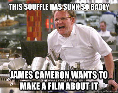 This souffle has sunk so badly James cameron wants to make a film about it - This souffle has sunk so badly James cameron wants to make a film about it  Misc