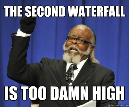 the second waterfall is too damn high  Too Damn High