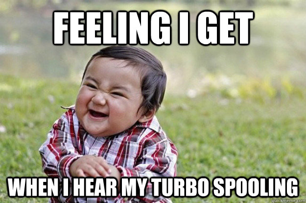 Feeling i get  when i hear my turbo spooling   Evil Baby