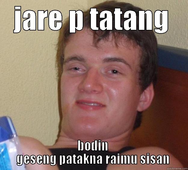 JARE P TATANG BODIN GESENG PATAKNA RAIMU SISAN 10 Guy