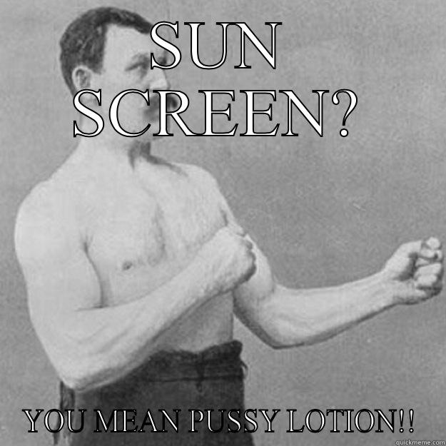 SUN SCREEN? YOU MEAN PUSSY LOTION!! overly manly man