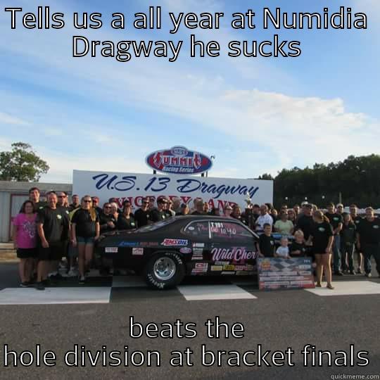 TELLS US A ALL YEAR AT NUMIDIA DRAGWAY HE SUCKS BEATS THE HOLE DIVISION AT BRACKET FINALS Misc
