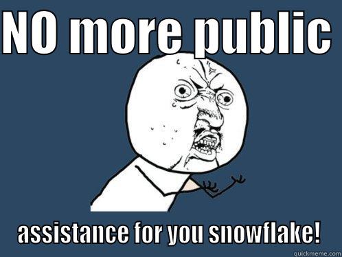 NO MORE PUBLIC  ASSISTANCE FOR YOU SNOWFLAKE! Y U No