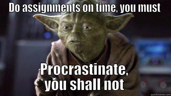 DO ASSIGNMENTS ON TIME, YOU MUST PROCRASTINATE, YOU SHALL NOT True dat, Yoda.