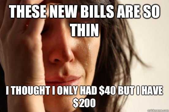 These new bills are so thin I thought I only had $40 but I have $200  First World Problems