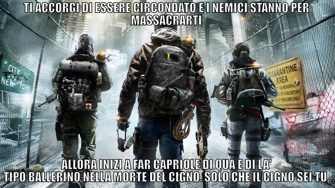 TI ACCORGI DI ESSERE CIRCONDATO E I NEMICI STANNO PER MASSACRARTI ALLORA INIZI A FAR CAPRIOLE DI QUA E DI LA' TIPO BALLERINO NELLA MORTE DEL CIGNO. SOLO CHE IL CIGNO SEI TU. Misc