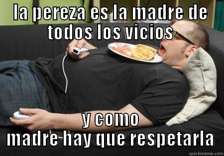 LA PEREZA ES LA MADRE DE TODOS LOS VICIOS Y COMO MADRE HAY QUE RESPETARLA Misc