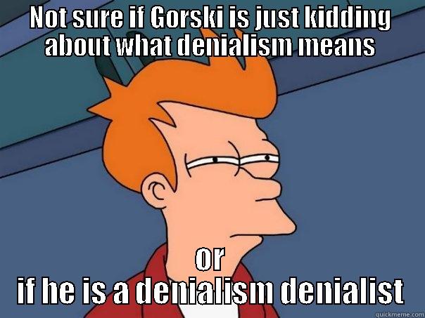 NOT SURE IF GORSKI IS JUST KIDDING ABOUT WHAT DENIALISM MEANS OR IF HE IS A DENIALISM DENIALIST Futurama Fry