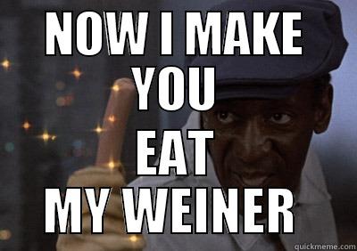 cosby weiner - NOW I MAKE YOU EAT MY WIENER  Misc