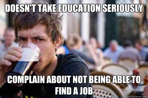 DOESN'T TAKE EDUCATION SERIOUSLY COMPLAIN ABOUT NOT BEING ABLE TO FIND A JOB  Lazy College Senior