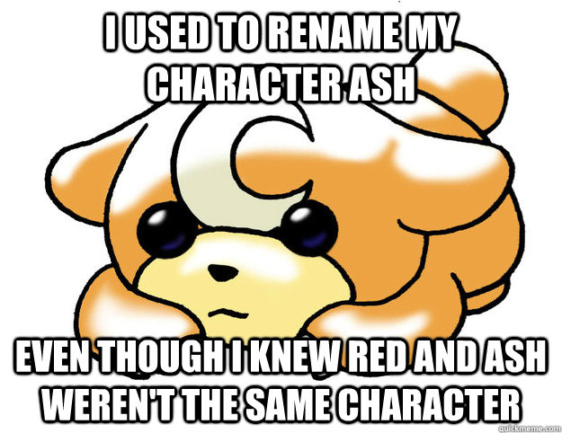 I used to rename my character ash even though i knew red and ash weren't the same character   Confession Teddiursa