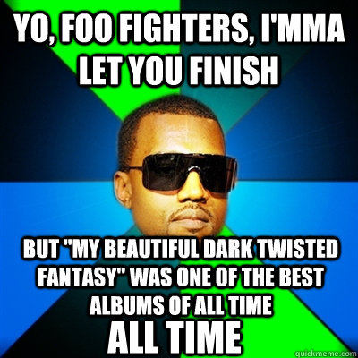 Yo, Foo Fighters, I'mma let you finish But 
