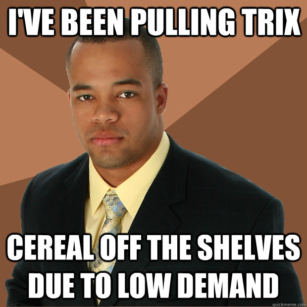 I've been pulling Trix cereal off the shelves due to low demand  Successful Black Man