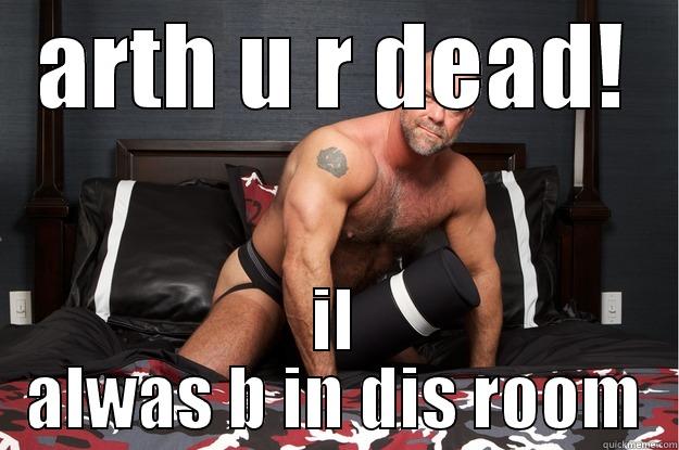 ARTH U R DEAD! IL ALWAS B IN DIS ROOM Gorilla Man