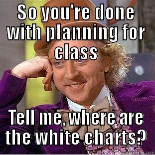 SO YOU'RE DONE WITH PLANNING FOR CLASS TELL ME, WHERE ARE THE WHITE CHARTS? Condescending Wonka