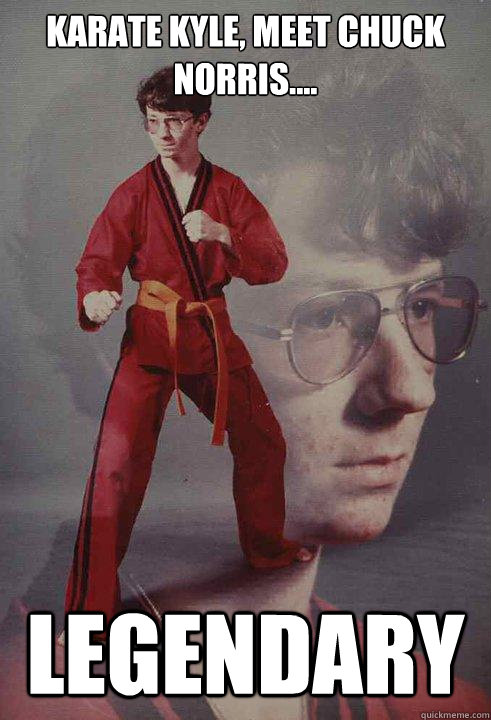 Karate kyle, meet chuck norris.... Legendary  Karate Kyle