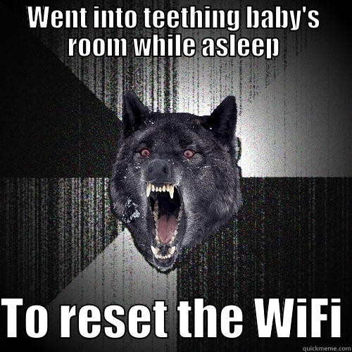 WENT INTO TEETHING BABY'S ROOM WHILE ASLEEP  TO RESET THE WIFI Insanity Wolf