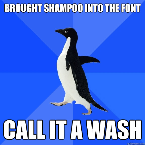 brought shampoo into the font call it a wash  Socially Awkward Penguin