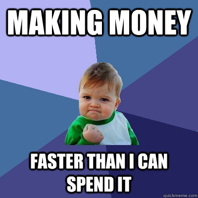 Making money faster than i can spend it - Making money faster than i can spend it  Success Kid