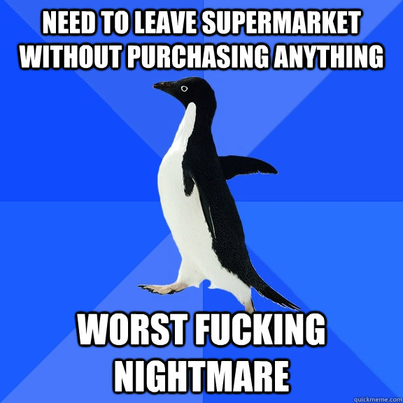 Need to leave supermarket without purchasing anything worst fucking nightmare  Socially Awkward Penguin
