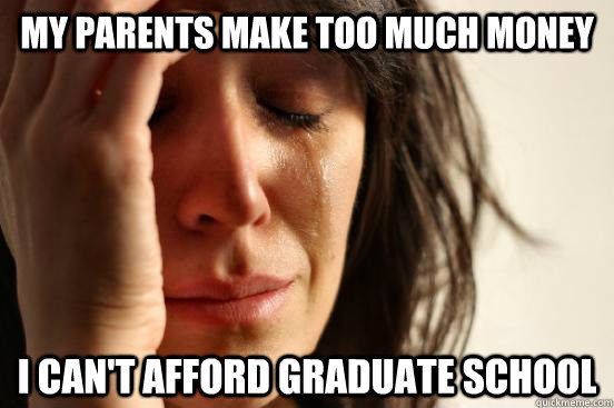 My parents make too much money I can't afford graduate school  First World Problems