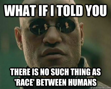 what if i told you There is no such thing as 'race' between humans  what if i told you fox news lies