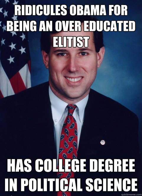 Ridicules Obama for being an over educated elitist  Has college degree in political science  Scumbag Santorum