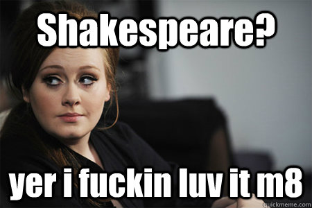 Shakespeare? yer i fuckin luv it m8 - Shakespeare? yer i fuckin luv it m8  Misc