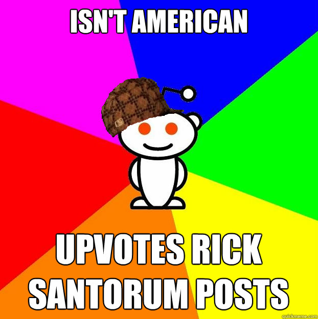 isn't American upvotes Rick Santorum posts  Scumbag Redditor