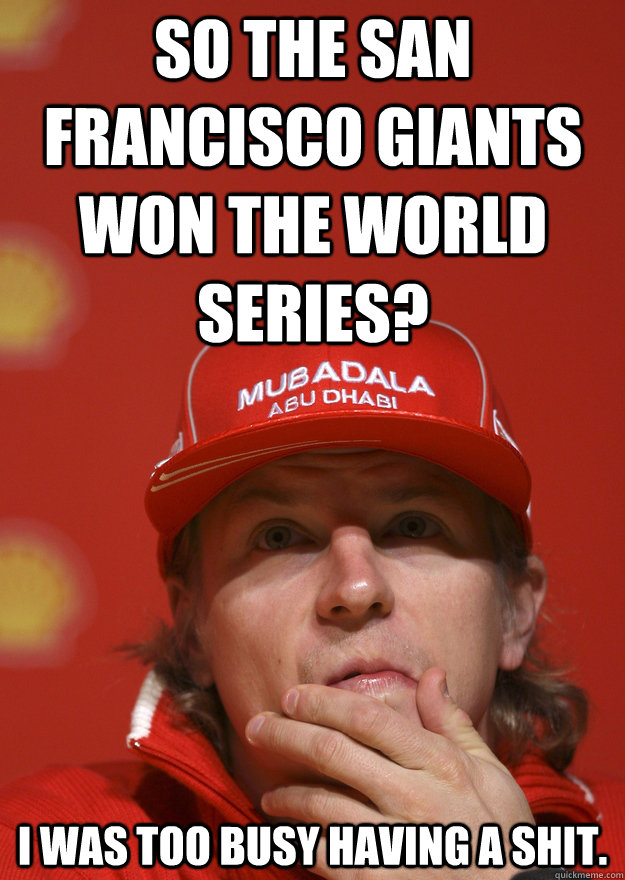 So the San Francisco Giants won the World Series? I was too busy having a shit. - So the San Francisco Giants won the World Series? I was too busy having a shit.  Kimi shitting on giants