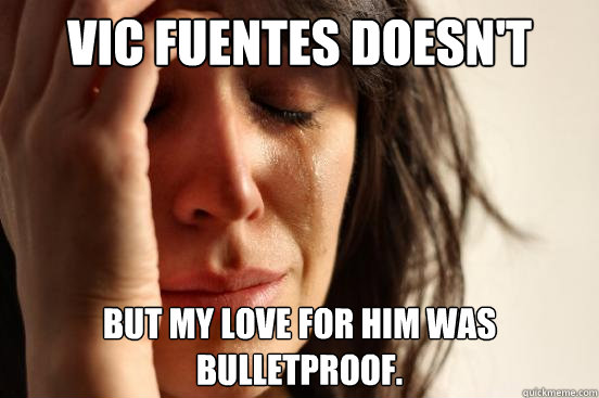 Vic Fuentes doesn't love me? But my love for him was bulletproof.  First World Problems