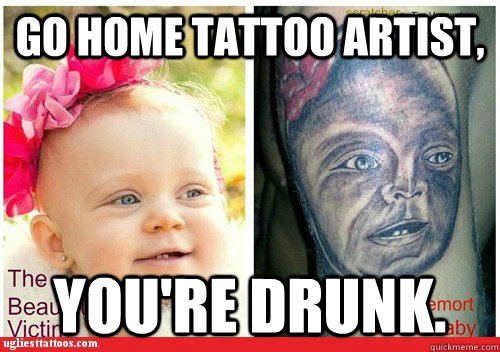 go home tattoo artist, you're drunk.  tattoo
