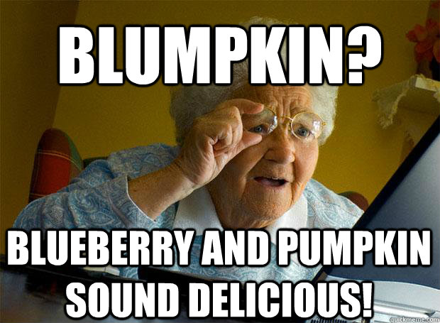 BLUMPKIN? BLUEBERRY AND PUMPKIN SOUND DELICIOUS!    - BLUMPKIN? BLUEBERRY AND PUMPKIN SOUND DELICIOUS!     Grandma finds the Internet