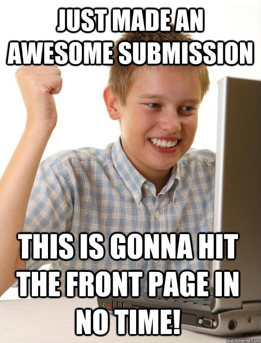 Just made an awesome submission This is gonna hit the front page in no time! - Just made an awesome submission This is gonna hit the front page in no time!  First Day on the Internet Kid