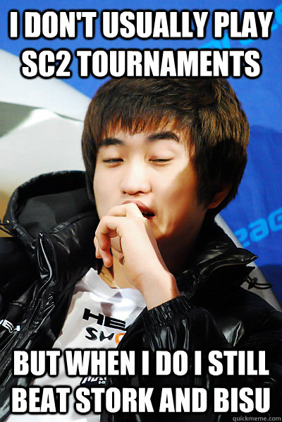 I don't usually play SC2 tournaments but when I do I still beat Stork and Bisu - I don't usually play SC2 tournaments but when I do I still beat Stork and Bisu  Unimpressed Flash Meme