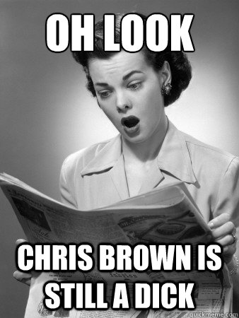 oh look Chris brown is still a dick - oh look Chris brown is still a dick  Front Page Surprise