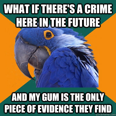 What if there's a crime here in the future and my gum is the only piece of evidence they find  Paranoid Parrot