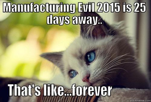 Manufacturing evil 2015 - MANUFACTURING EVIL 2015 IS 25 DAYS AWAY.. THAT'S LIKE...FOREVER             First World Problems Cat