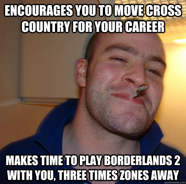 Encourages you to move cross country for your career makes time to play borderlands 2 with you, three times zones away - Encourages you to move cross country for your career makes time to play borderlands 2 with you, three times zones away  Misc