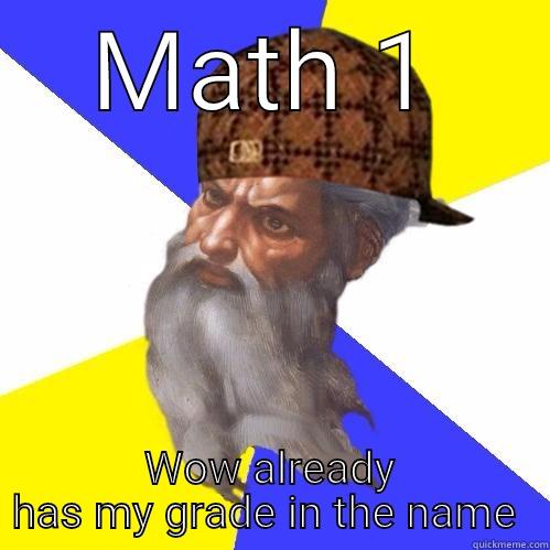 MATH 1 WOW ALREADY HAS MY GRADE IN THE NAME  Scumbag Advice God