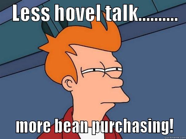    LESS HOVEL TALK..........     MORE BEAN PURCHASING! Futurama Fry