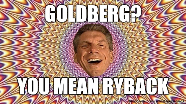 Goldberg? You mean Ryback   