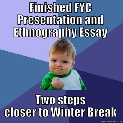 FINISHED FYC PRESENTATION AND ETHNOGRAPHY ESSAY TWO STEPS CLOSER TO WINTER BREAK Success Kid