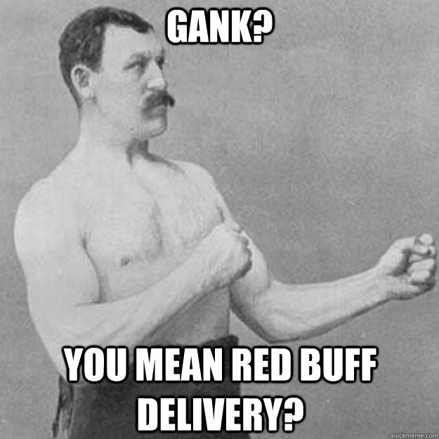 Gank? You mean red buff delivery? - Gank? You mean red buff delivery?  overly manly man