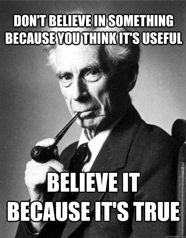 Don't believe in something because you think it's useful believe it because it's true - Don't believe in something because you think it's useful believe it because it's true  Bertrand Russell on useful beliefs.