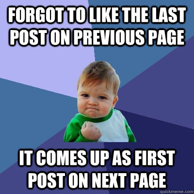 Forgot to like the last post on previous page It comes up as first post on next page - Forgot to like the last post on previous page It comes up as first post on next page  Success Kid