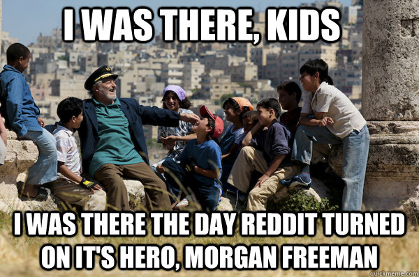 I was there, kids I was there the day Reddit turned on it's hero, Morgan Freeman - I was there, kids I was there the day Reddit turned on it's hero, Morgan Freeman  Misc