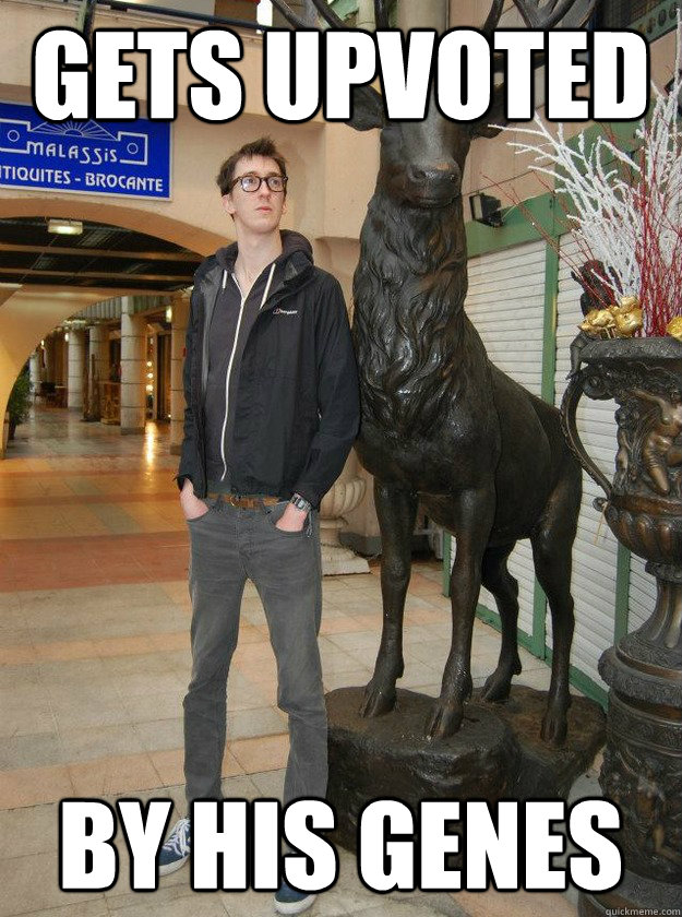 gets upvoted by his genes  Really Tall Redditor